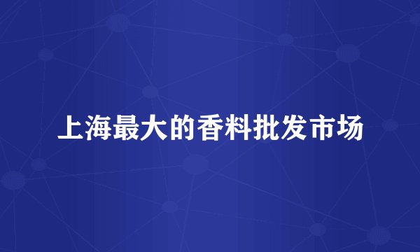 上海最大的香料批发市场
