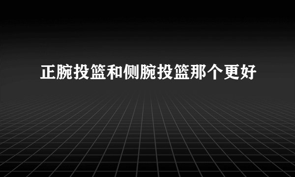 正腕投篮和侧腕投篮那个更好
