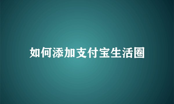 如何添加支付宝生活圈