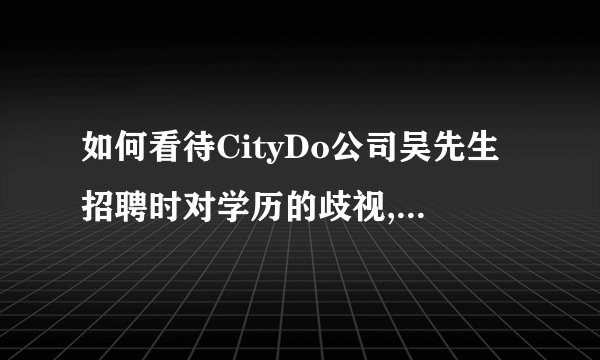 如何看待CityDo公司吴先生招聘时对学历的歧视,是大众普遍