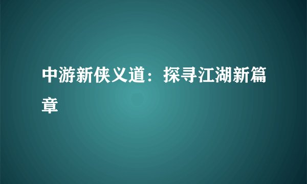 中游新侠义道：探寻江湖新篇章