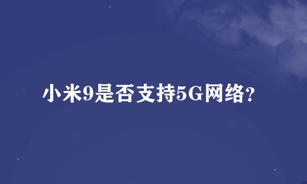 小米9是否支持5G网络？