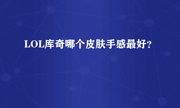 LOL库奇哪个皮肤手感最好？