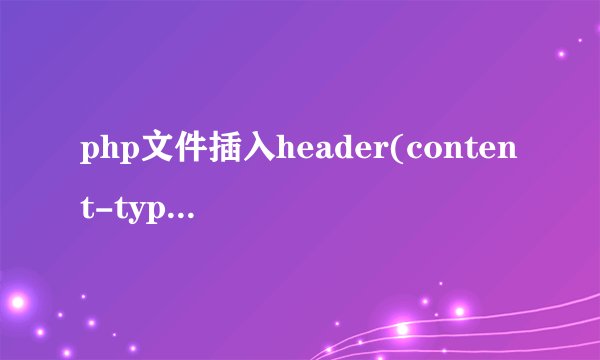 php文件插入header(content-type:text/html;charset=utf-8);报错