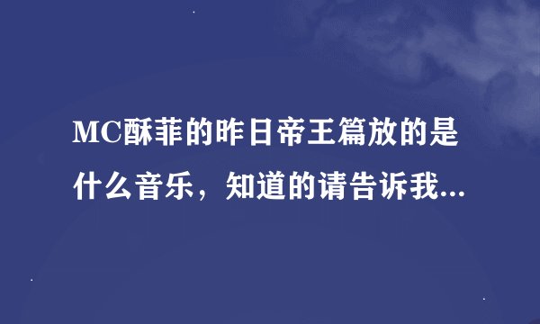 MC酥菲的昨日帝王篇放的是什么音乐，知道的请告诉我，谢谢.