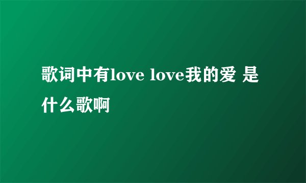 歌词中有love love我的爱 是什么歌啊
