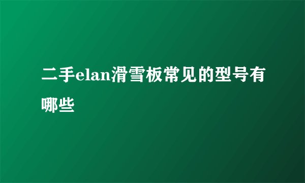二手elan滑雪板常见的型号有哪些