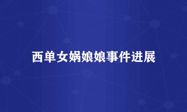 西单女娲娘娘事件进展