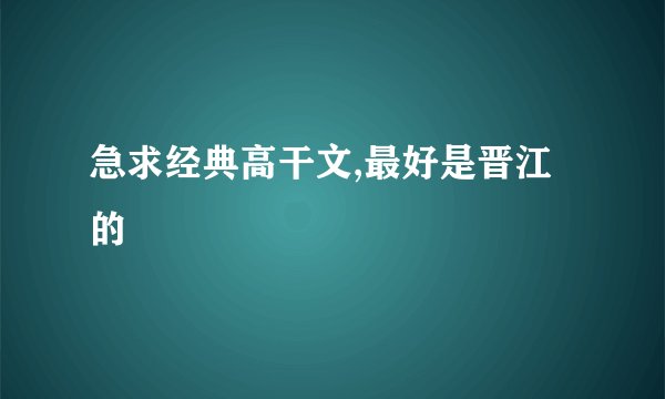急求经典高干文,最好是晋江的