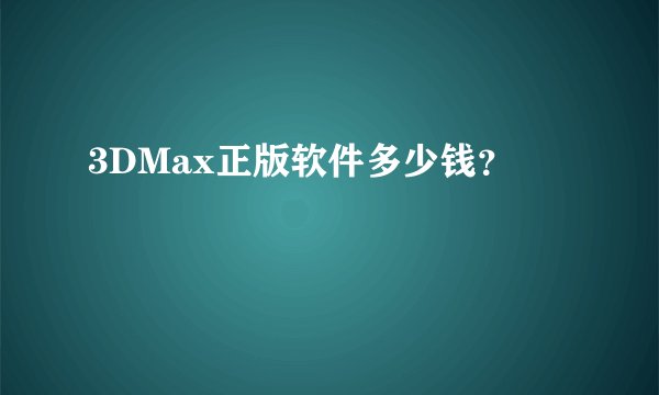 3DMax正版软件多少钱？