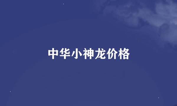 中华小神龙价格