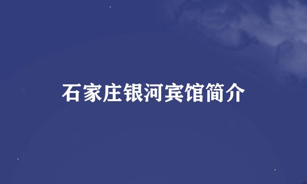 石家庄银河宾馆简介