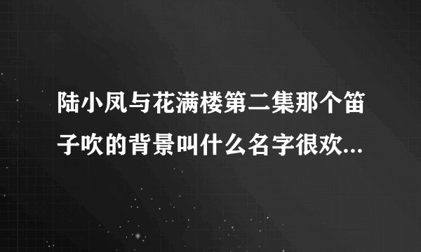 陆小凤与花满楼第二集那个笛子吹的背景叫什么名字很欢快的那种大概九分左右。