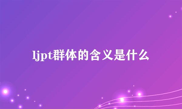 ljpt群体的含义是什么