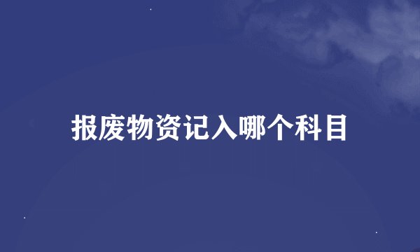 报废物资记入哪个科目