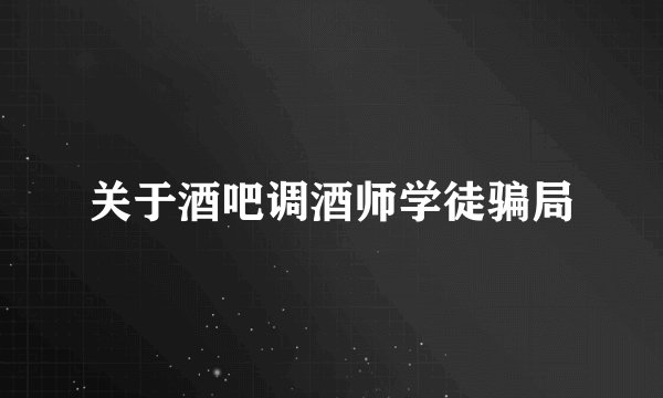 关于酒吧调酒师学徒骗局