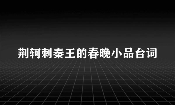 荆轲刺秦王的春晚小品台词