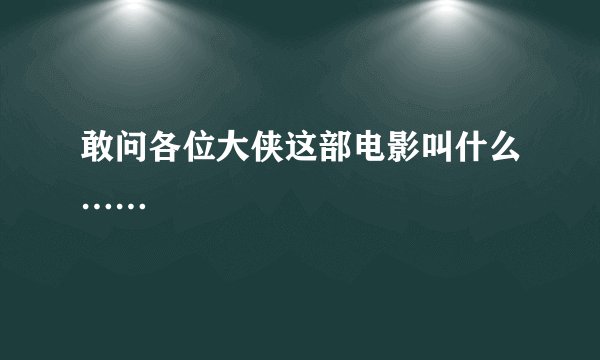 敢问各位大侠这部电影叫什么……