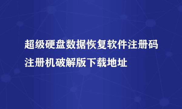 超级硬盘数据恢复软件注册码注册机破解版下载地址