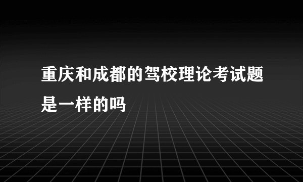 重庆和成都的驾校理论考试题是一样的吗