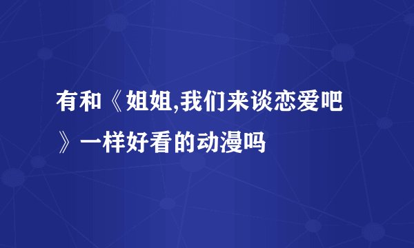 有和《姐姐,我们来谈恋爱吧》一样好看的动漫吗