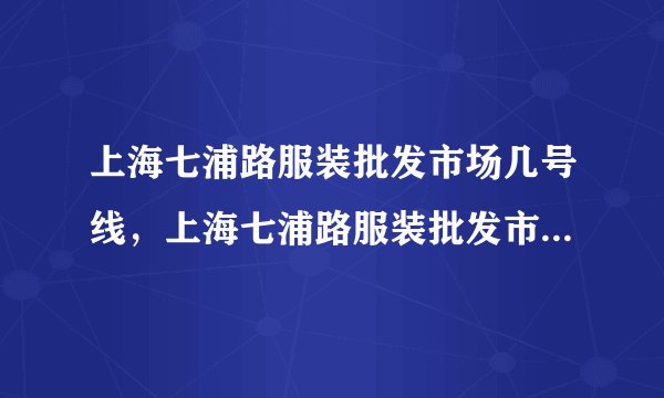 上海七浦路服装批发市场几号线，上海七浦路服装批发市场几号线地铁