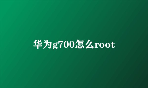 华为g700怎么root