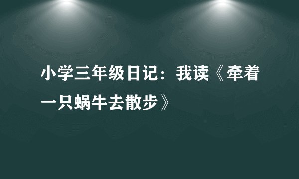 小学三年级日记：我读《牵着一只蜗牛去散步》