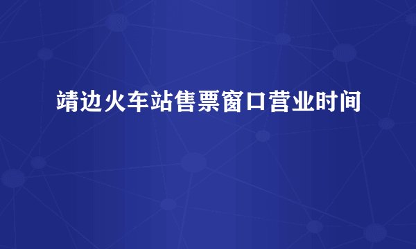 靖边火车站售票窗口营业时间