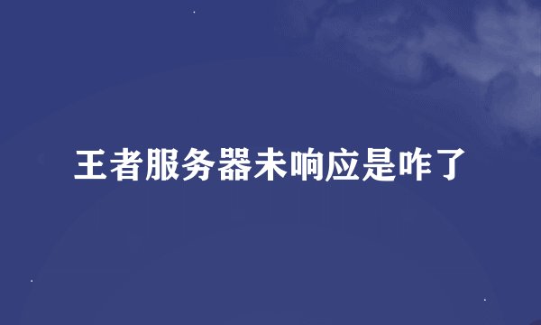 王者服务器未响应是咋了