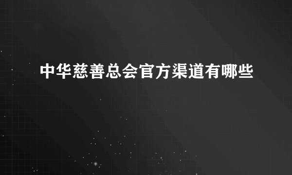 中华慈善总会官方渠道有哪些