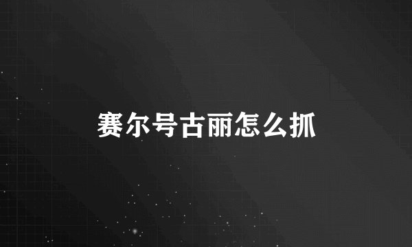 赛尔号古丽怎么抓