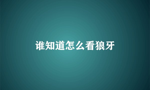 谁知道怎么看狼牙