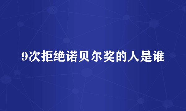 9次拒绝诺贝尔奖的人是谁