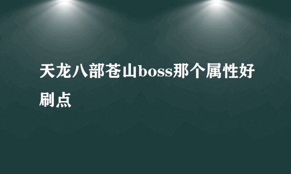 天龙八部苍山boss那个属性好刷点