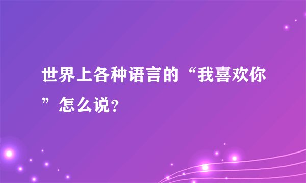 世界上各种语言的“我喜欢你”怎么说？