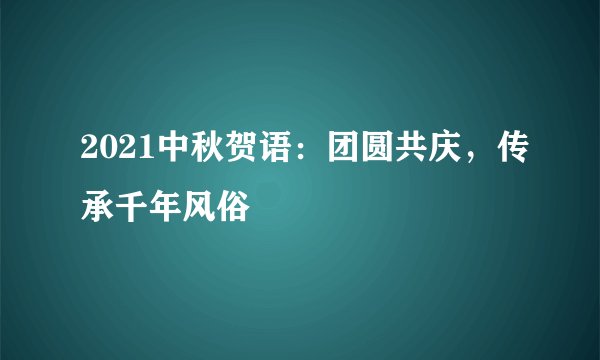 2021中秋贺语：团圆共庆，传承千年风俗
