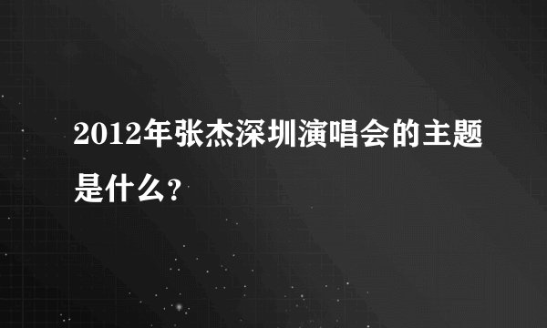 2012年张杰深圳演唱会的主题是什么？