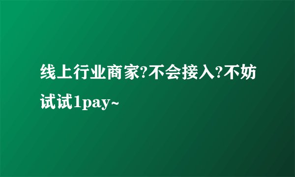 线上行业商家?不会接入?不妨试试1pay~