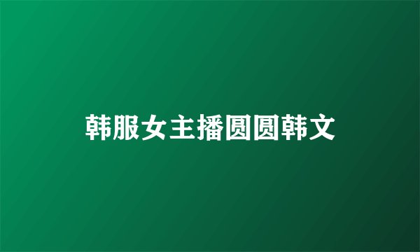 韩服女主播圆圆韩文