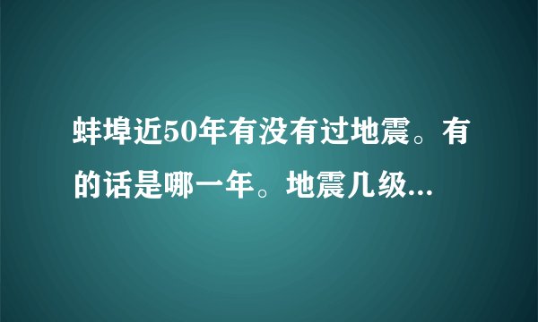 蚌埠近50年有没有过地震。有的话是哪一年。地震几级？详细点。