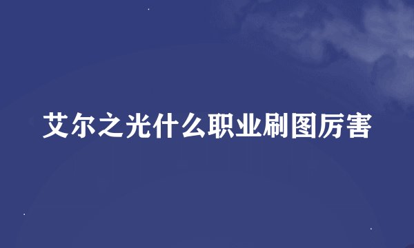 艾尔之光什么职业刷图厉害