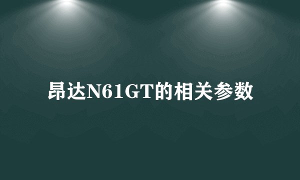 昂达N61GT的相关参数