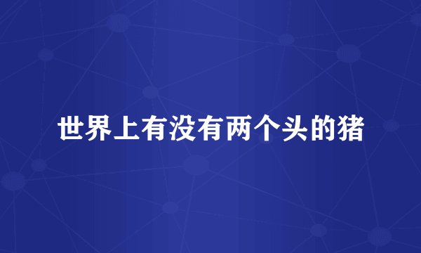 世界上有没有两个头的猪