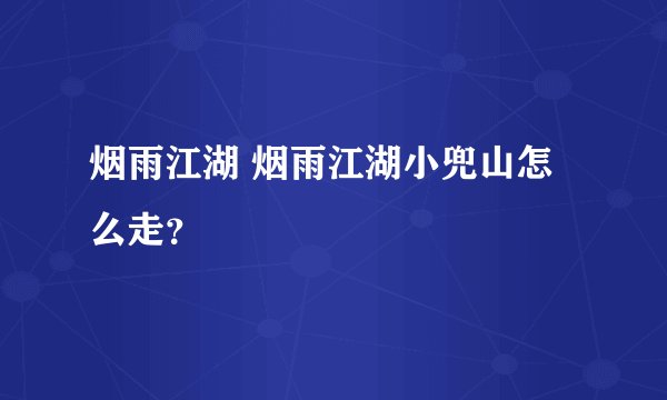 烟雨江湖 烟雨江湖小兜山怎么走？