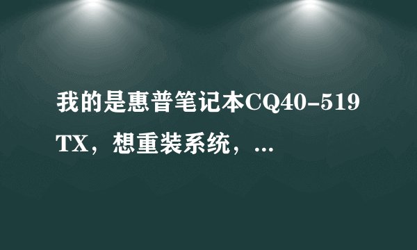 我的是惠普笔记本CQ40-519TX，想重装系统，换成WIN7，怎么操作