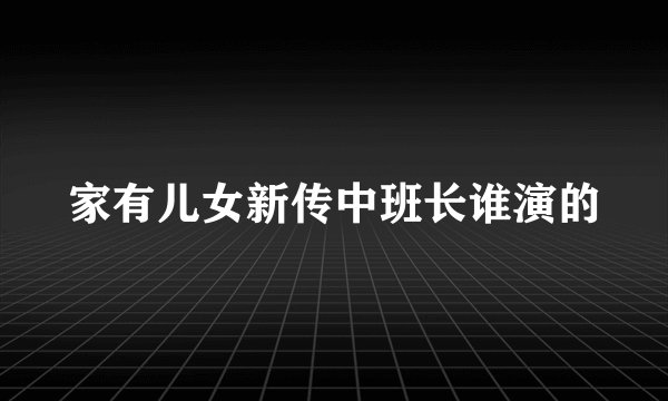 家有儿女新传中班长谁演的