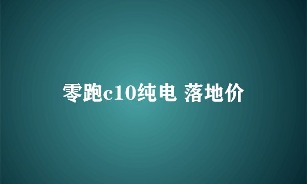 零跑c10纯电 落地价