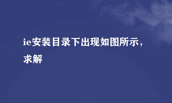 ie安装目录下出现如图所示，求解