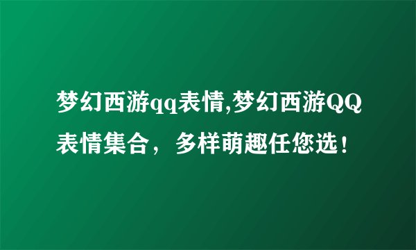 梦幻西游qq表情,梦幻西游QQ表情集合，多样萌趣任您选！